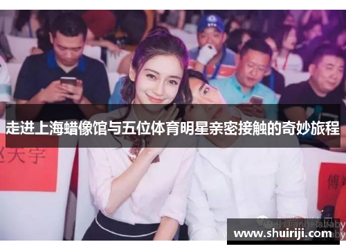 走进上海蜡像馆与五位体育明星亲密接触的奇妙旅程