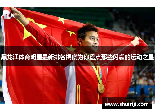 黑龙江体育明星最新排名揭晓为你盘点那些闪耀的运动之星