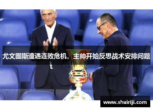 尤文图斯遭遇连败危机，主帅开始反思战术安排问题