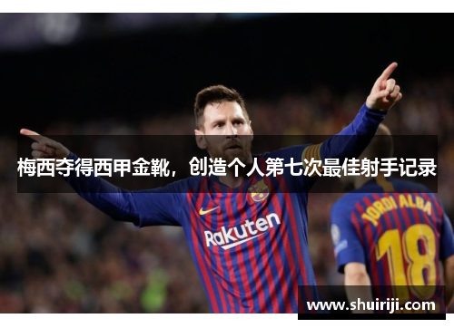 梅西夺得西甲金靴，创造个人第七次最佳射手记录