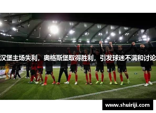 汉堡主场失利，奥格斯堡取得胜利，引发球迷不满和讨论